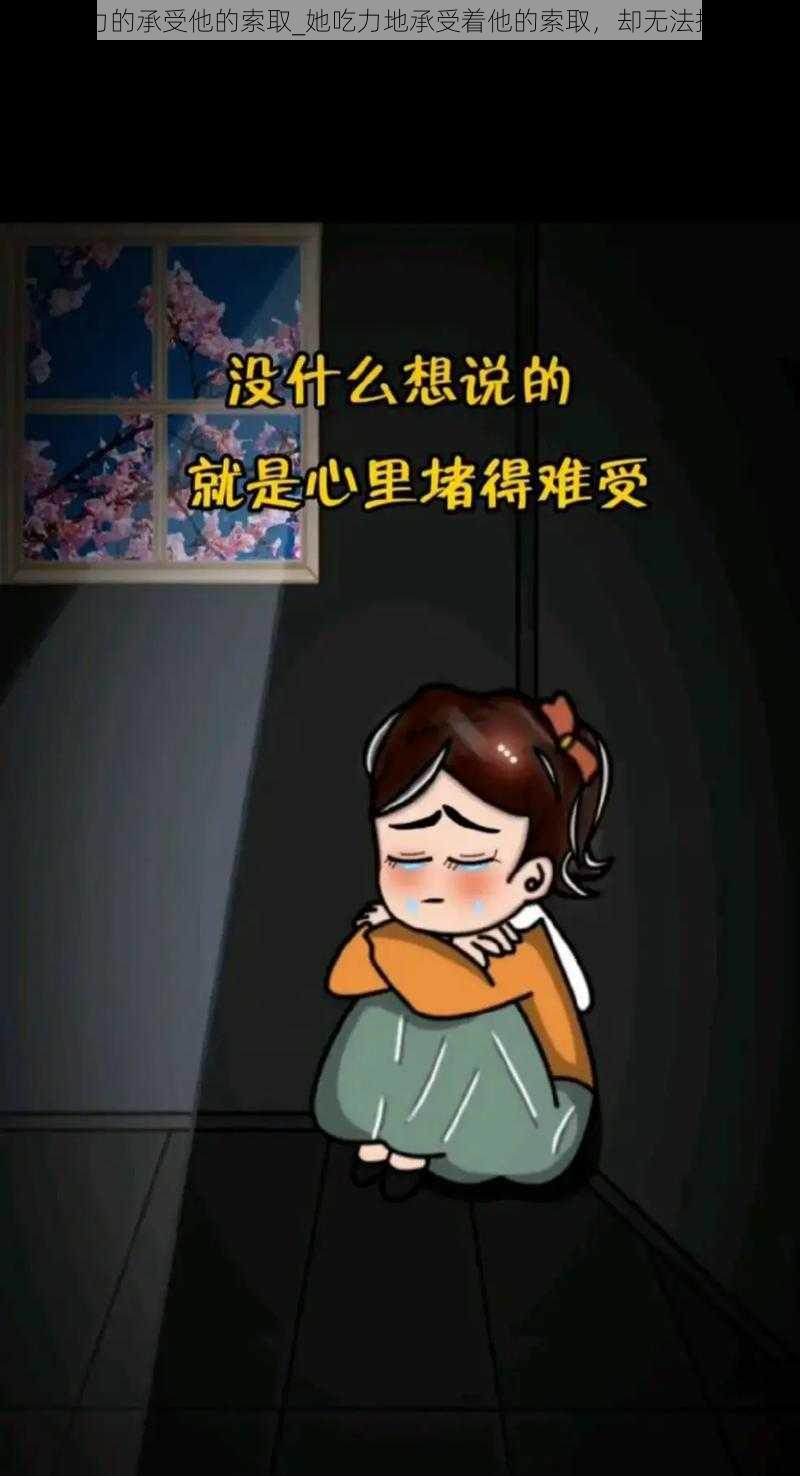 吃力的承受他的索取_她吃力地承受着他的索取,却无法拒绝