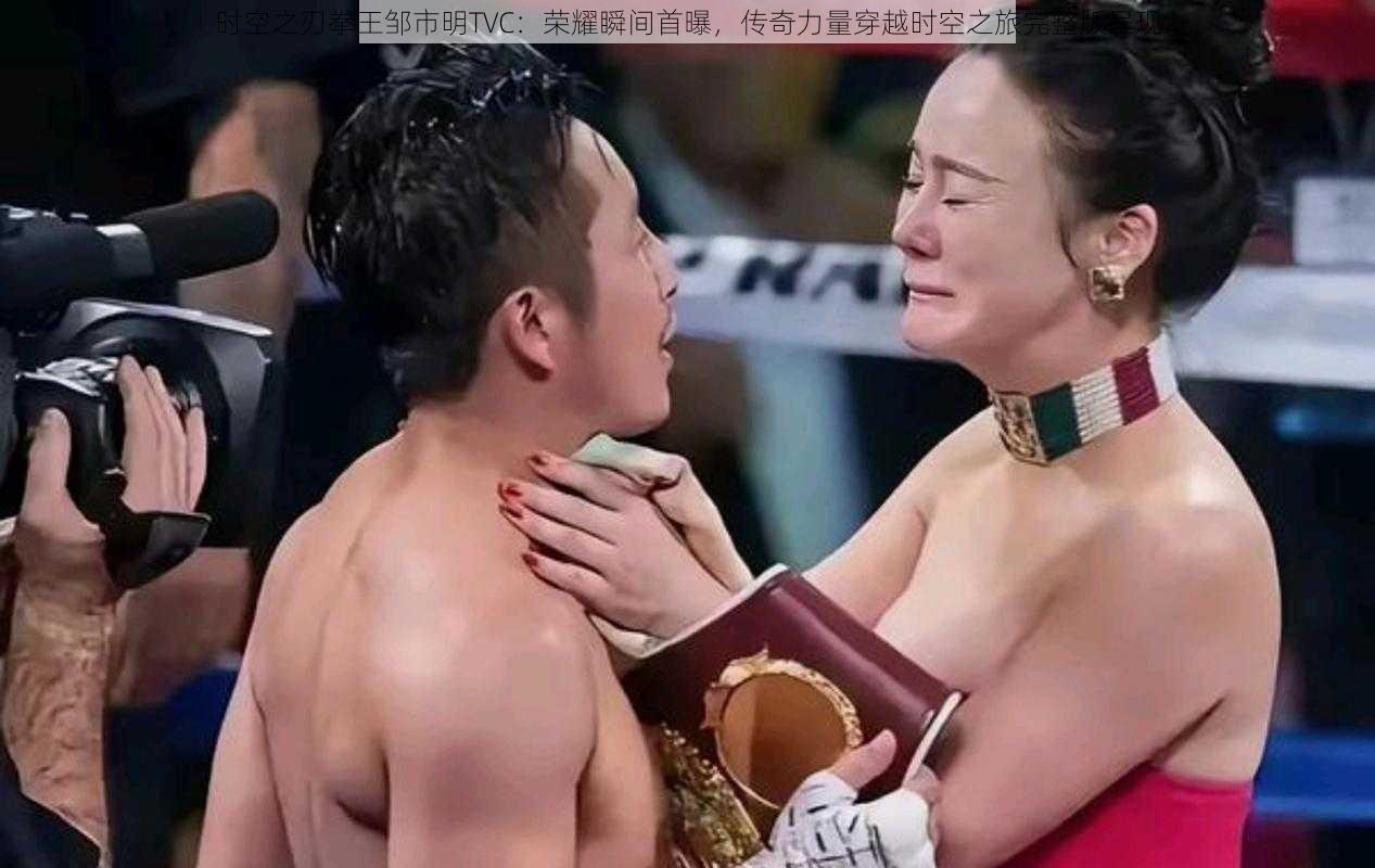 时空之刃拳王邹市明TVC:荣耀瞬间首曝,传奇力量穿越时空之旅完整版呈现
