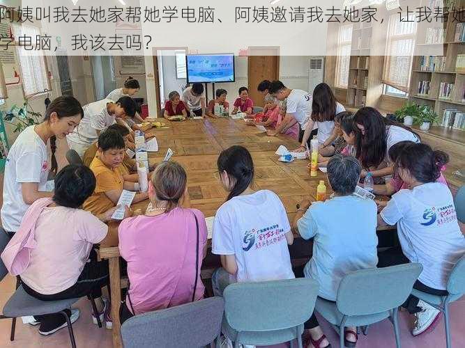 阿姨叫我去她家帮她学电脑、阿姨邀请我去她家,让我帮她学电脑,我该去吗?