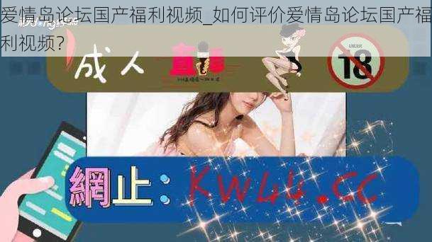 爱情岛论坛国产福利视频_如何评价爱情岛论坛国产福利视频?