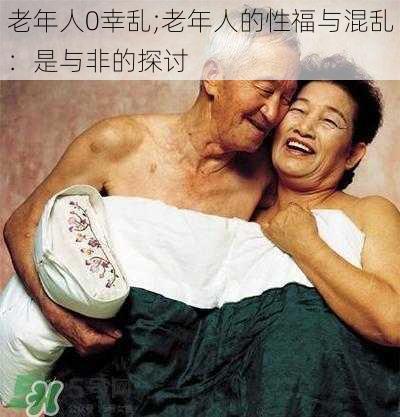 老年人0幸乱;老年人的性福与混乱:是与非的探讨