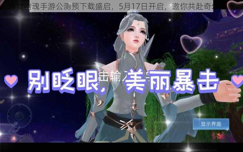 倩女幽魂手游公测预下载盛启,5月17日开启,邀你共赴奇幻之旅