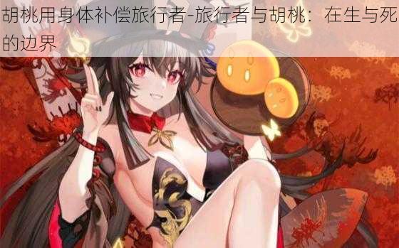 胡桃用身体补偿旅行者-旅行者与胡桃:在生与死的边界