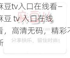 麻豆tv入口在线看—麻豆 tv 入口在线看,高清无码,精彩不断
