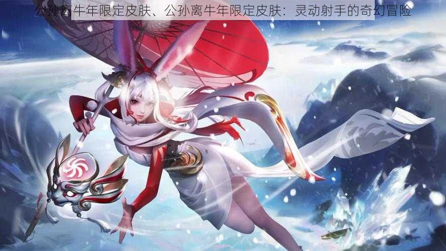 公孙离牛年限定皮肤、公孙离牛年限定皮肤:灵动射手的奇幻冒险