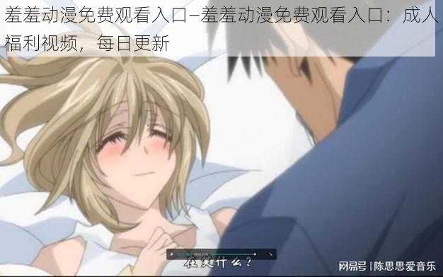 羞羞动漫免费观看入口—羞羞动漫免费观看入口:成人福利视频,每日更新