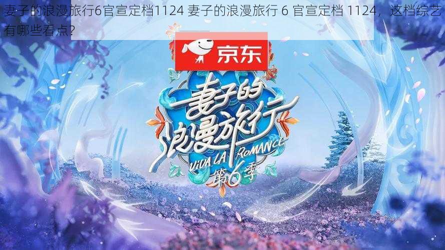 妻子的浪漫旅行6官宣定档1124 妻子的浪漫旅行 6 官宣定档 1124,这档综艺有哪些看点?