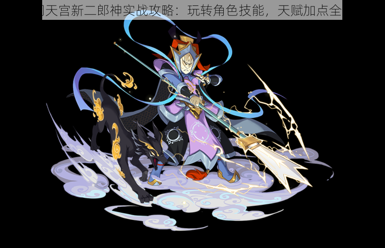 闹闹天宫新二郎神实战攻略:玩转角色技能,天赋加点全解析
