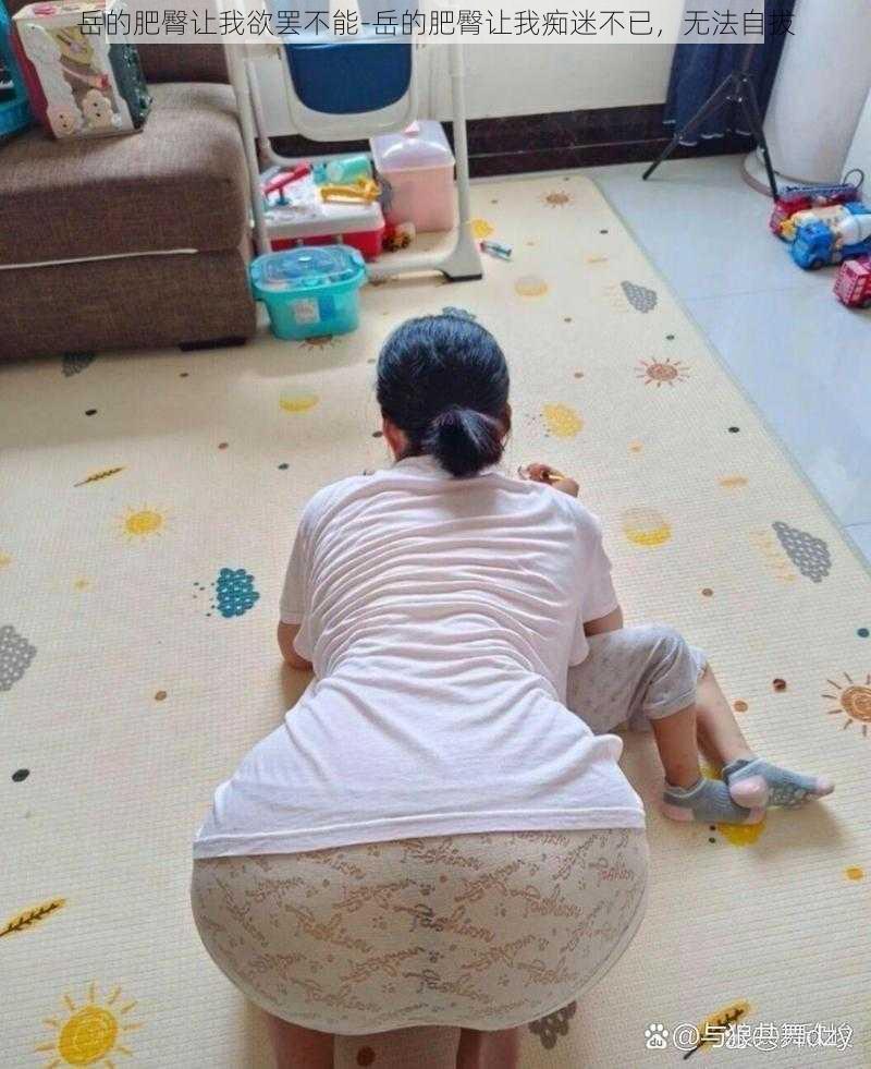 岳的肥臀让我欲罢不能-岳的肥臀让我痴迷不已,无法自拔