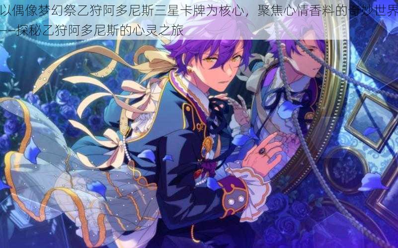 以偶像梦幻祭乙狩阿多尼斯三星卡牌为核心,聚焦心情香料的奇妙世界——探秘乙狩阿多尼斯的心灵之旅