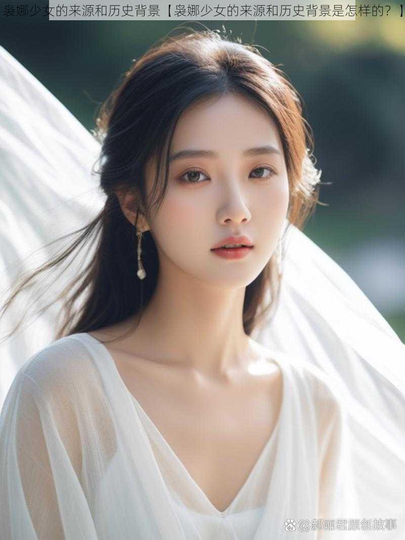 袅娜少女的来源和历史背景【袅娜少女的来源和历史背景是怎样的?】