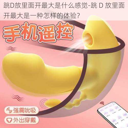 跳D放里面开最大是什么感觉-跳 D 放里面开最大是一种怎样的体验?