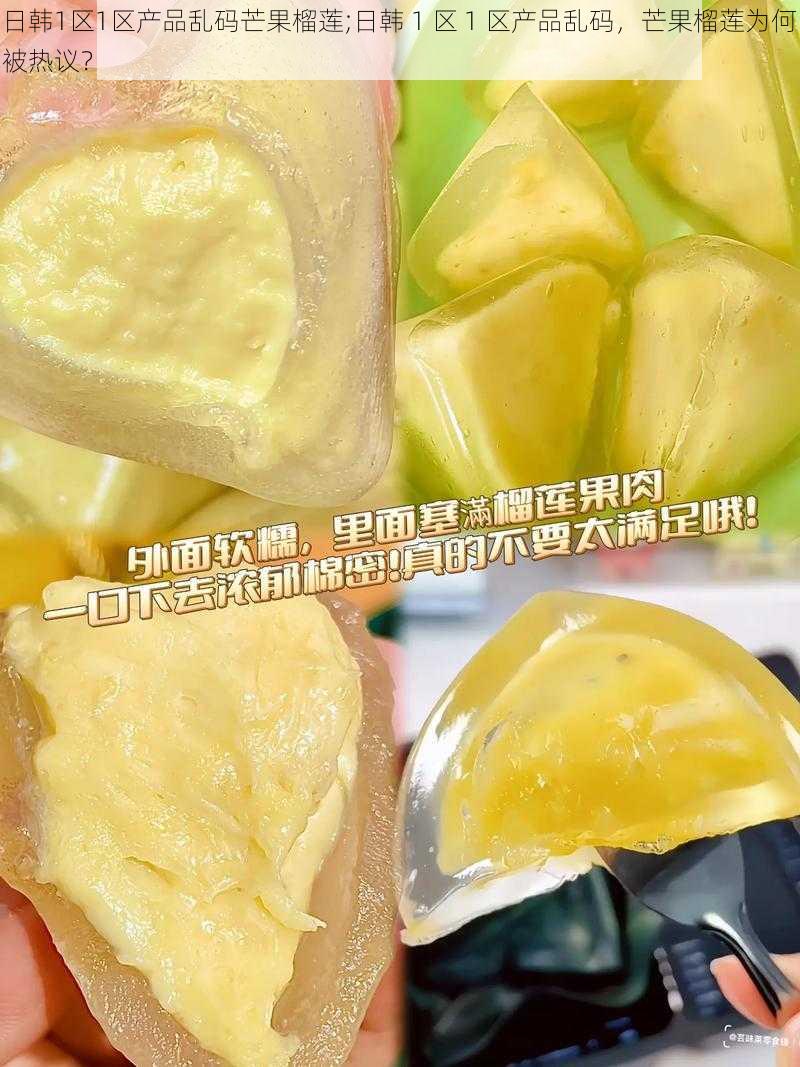 日韩1区1区产品乱码芒果榴莲;日韩 1 区 1 区产品乱码,芒果榴莲为何被热议?