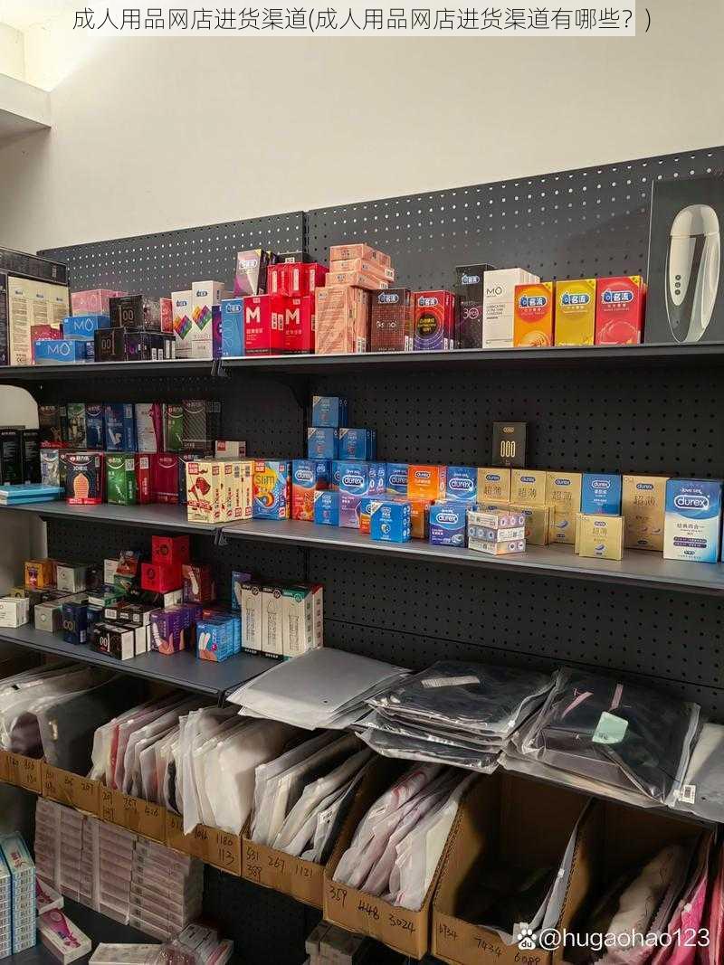 成人用品网店进货渠道(成人用品网店进货渠道有哪些?)