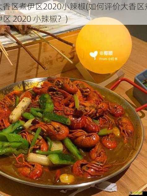 大香区煮伊区2020小辣椒(如何评价大香区煮伊区 2020 小辣椒?)