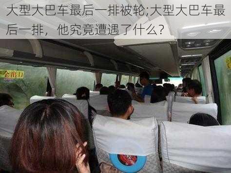 大型大巴车最后一排被轮;大型大巴车最后一排,他究竟遭遇了什么?