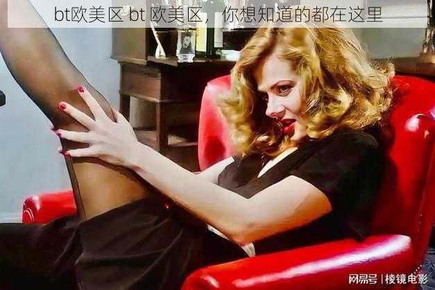 bt欧美区 bt 欧美区,你想知道的都在这里