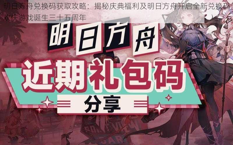 明日方舟兑换码获取攻略:揭秘庆典福利及明日方舟开启全新兑换码欢庆游戏诞生三十五周年