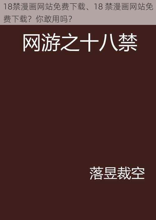 18禁漫画网站免费下载、18 禁漫画网站免费下载?你敢用吗?