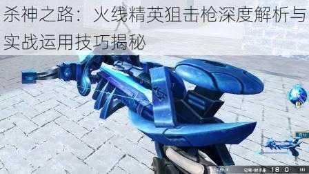 杀神之路:火线精英狙击枪深度解析与实战运用技巧揭秘