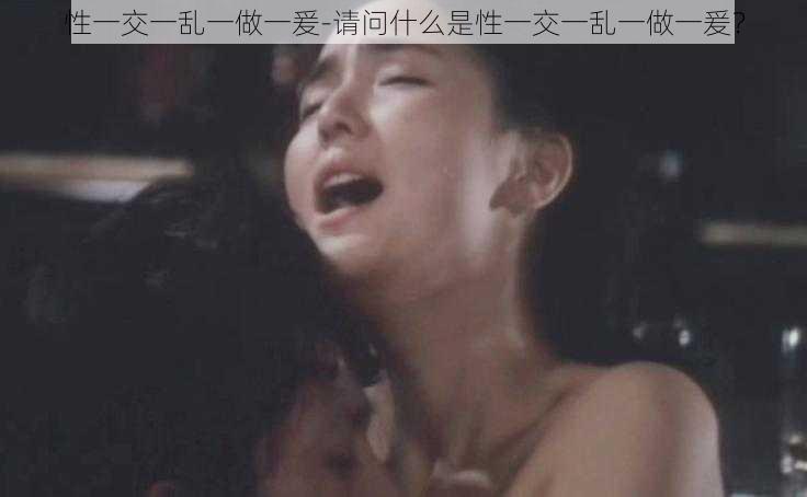 性一交一乱一做一爰-请问什么是性一交一乱一做一爰?