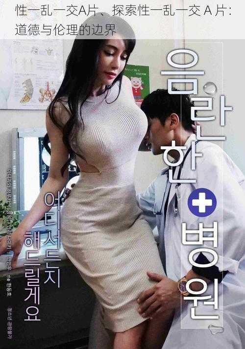 性一乱一交A片、探索性一乱一交 A 片:道德与伦理的边界