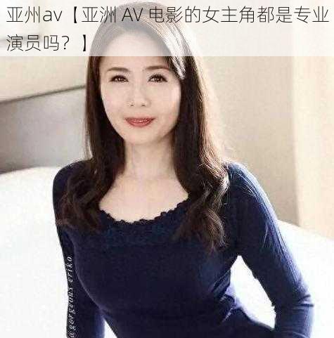 亚州av【亚洲 AV 电影的女主角都是专业演员吗?】