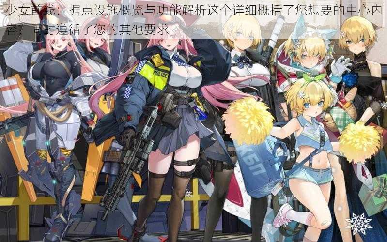 少女前线:据点设施概览与功能解析这个详细概括了您想要的中心内容,同时遵循了您的其他要求