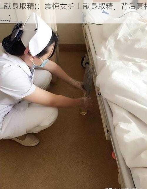 护士献身取精(:震惊女护士献身取精,背后真相竟是......)