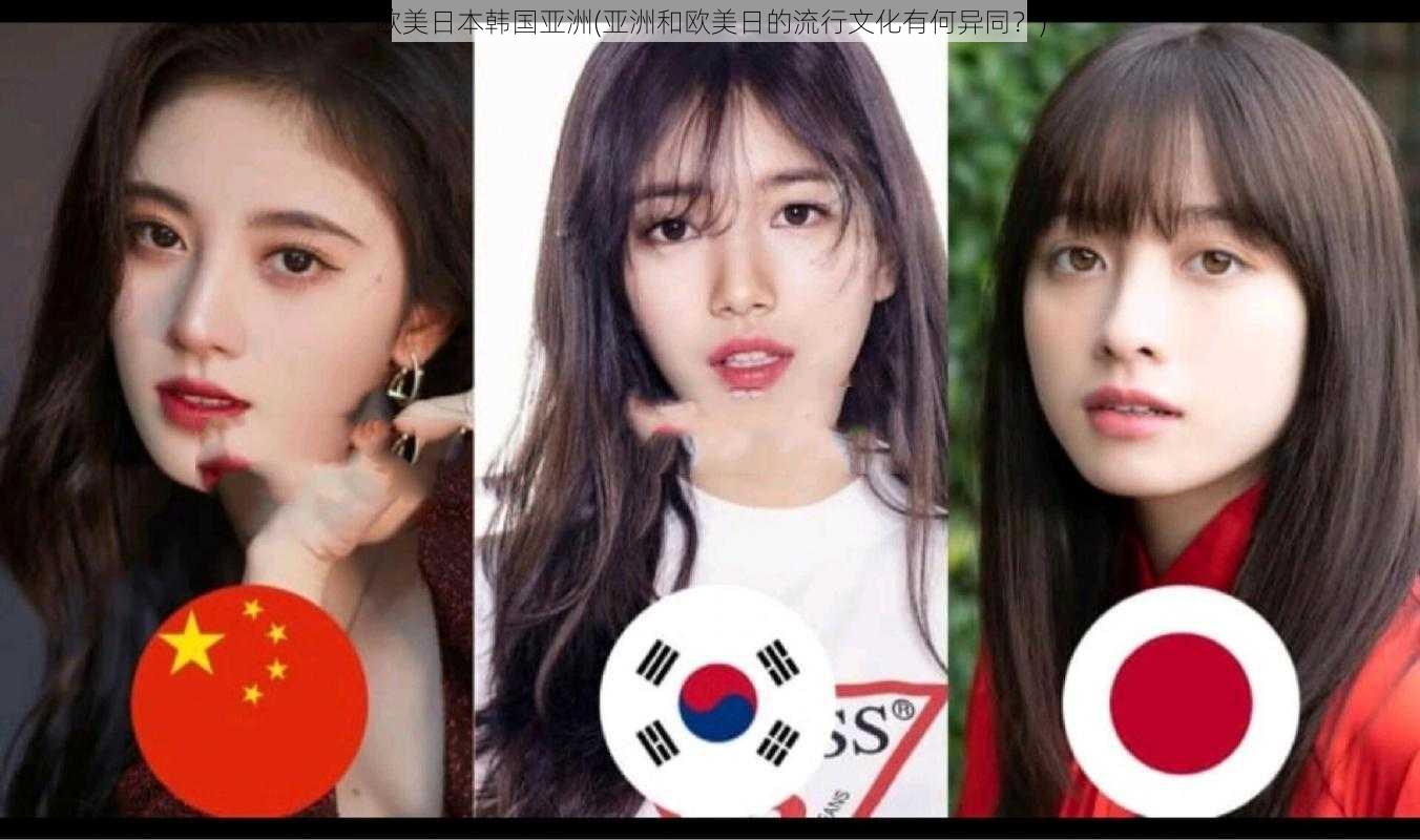 欧美日本韩国亚洲(亚洲和欧美日的流行文化有何异同?)