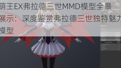 萌王EX弗拉德三世MMD模型全景展示:深度鉴赏弗拉德三世独特魅力模型