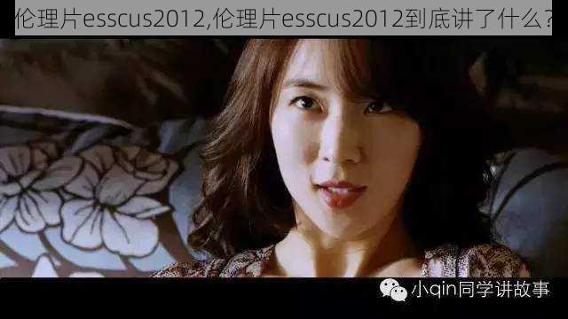 伦理片esscus2012,伦理片esscus2012到底讲了什么?