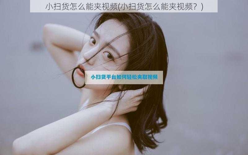 小扫货怎么能夹视频(小扫货怎么能夹视频?)
