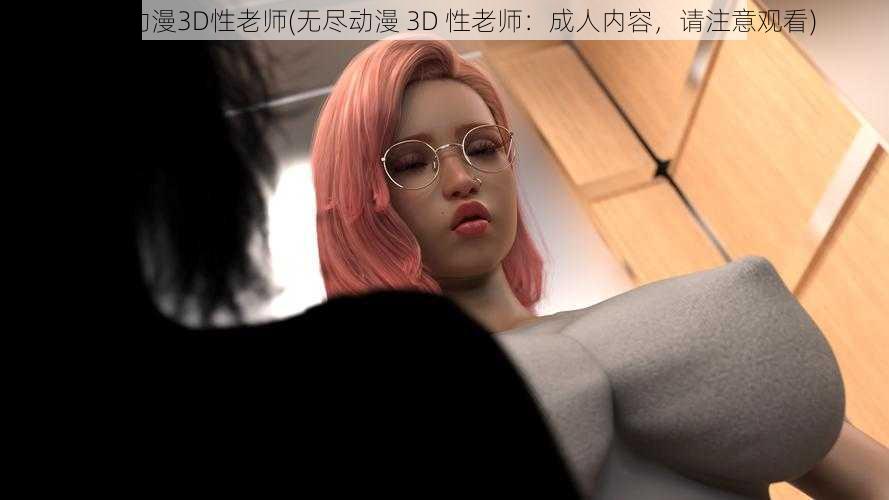 无尽动漫3D性老师(无尽动漫 3D 性老师:成人内容,请注意观看)