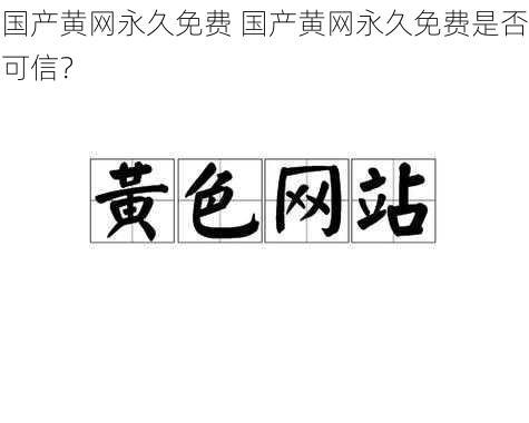 国产黄网永久免费 国产黄网永久免费是否可信?