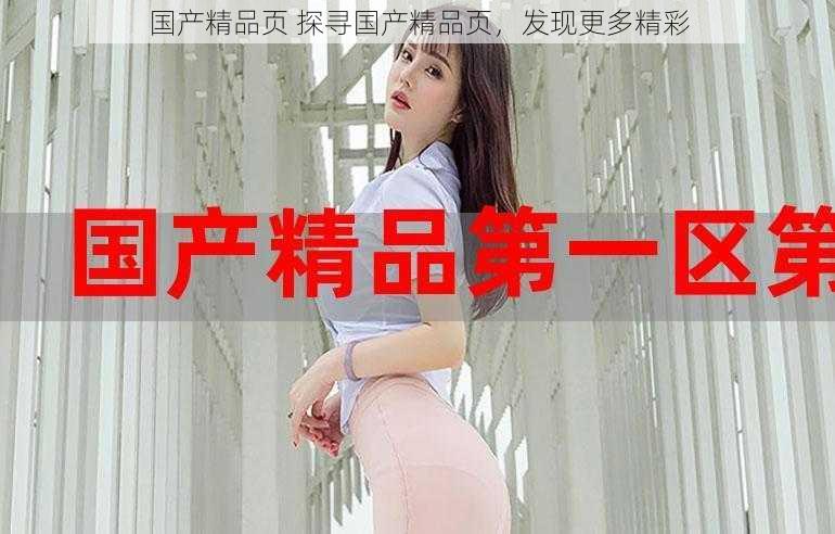 国产精品页 探寻国产精品页,发现更多精彩