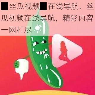 ▉丝瓜视频▉在线导航、丝瓜视频在线导航,精彩内容一网打尽