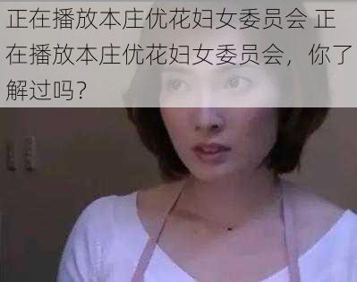 正在播放本庄优花妇女委员会 正在播放本庄优花妇女委员会,你了解过吗?