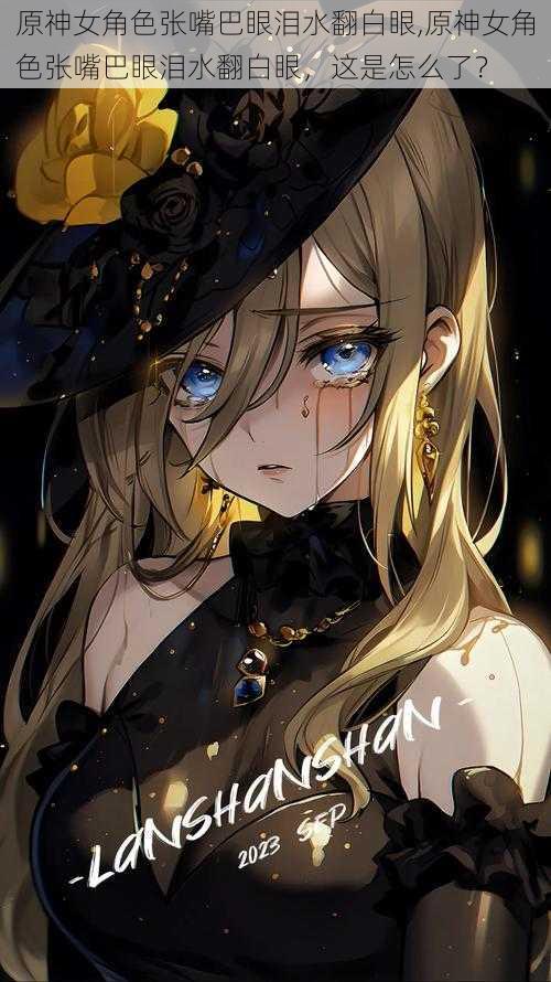 原神女角色张嘴巴眼泪水翻白眼,原神女角色张嘴巴眼泪水翻白眼,这是怎么了?