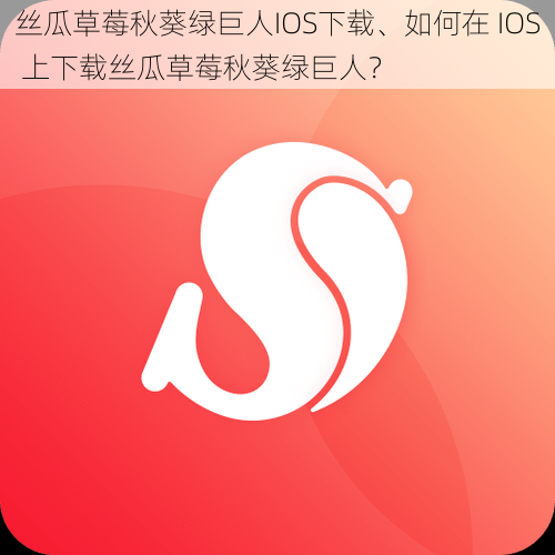 丝瓜草莓秋葵绿巨人IOS下载、如何在 IOS 上下载丝瓜草莓秋葵绿巨人?