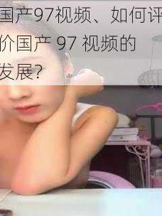 国产97视频、如何评价国产 97 视频的发展?
