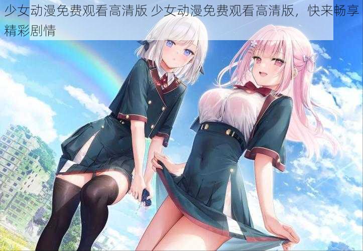 少女动漫免费观看高清版 少女动漫免费观看高清版,快来畅享精彩剧情