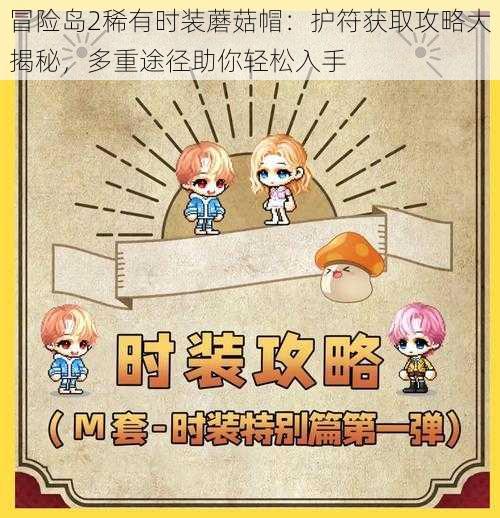 冒险岛2稀有时装蘑菇帽:护符获取攻略大揭秘,多重途径助你轻松入手