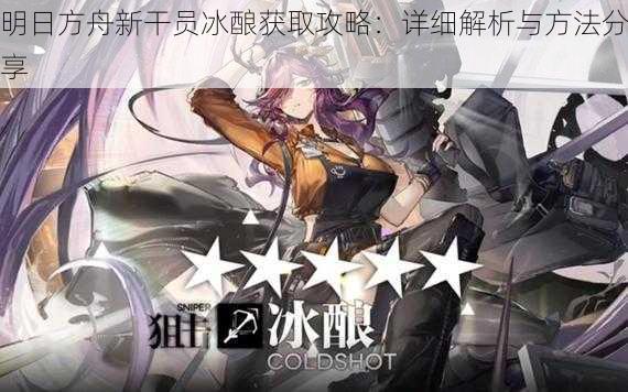 明日方舟新干员冰酿获取攻略:详细解析与方法分享