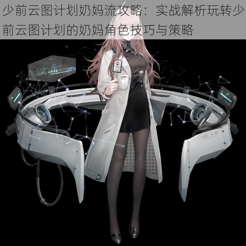 少前云图计划奶妈流攻略:实战解析玩转少前云图计划的奶妈角色技巧与策略