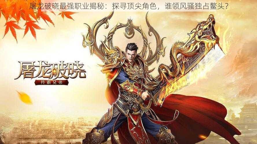 屠龙破晓最强职业揭秘:探寻顶尖角色,谁领风骚独占鳌头?