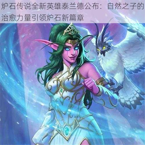 炉石传说全新英雄泰兰德公布:自然之子的治愈力量引领炉石新篇章