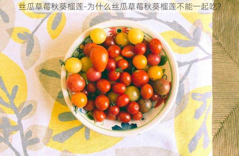 丝瓜草莓秋葵榴莲-为什么丝瓜草莓秋葵榴莲不能一起吃?