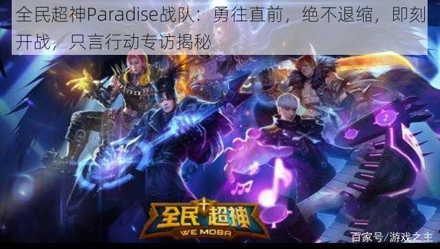 全民超神Paradise战队:勇往直前,绝不退缩,即刻开战,只言行动专访揭秘
