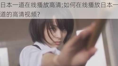 日本一道在线播放高清;如何在线播放日本一道的高清视频?